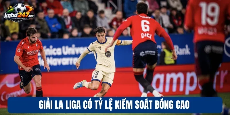 Soi Kèo La Liga - Nhận Định Kèo Bóng Đá Chuẩn Từng Vòng Đấu 3 Giải La Liga có tỷ lệ kiểm soát bóng cao
