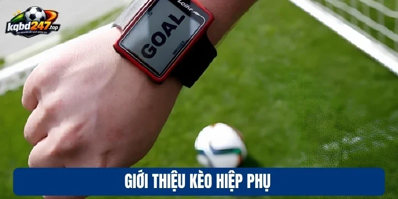 Kèo Hiệp Phụ - Luật Chơi Và Cách Phân Tích Chuyên Sâu 2 Giới thiệu kèo hiệp phụ