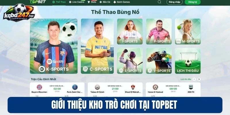 Topbet - Nơi Thỏa Mãn Đam Mê Cá Cược Bóng Đá Uy Tín 2 Giới thiệu kho trò chơi tại Topbet
