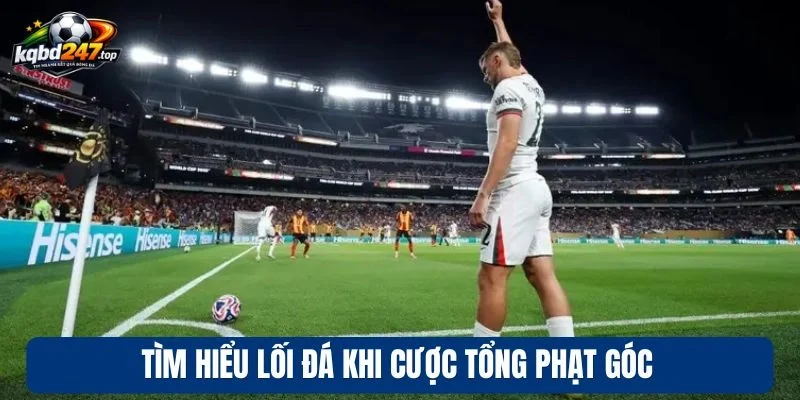 Kèo Tổng Phạt Góc - Theo Dõi Diễn Biến, Chốt Kèo Ngon Cực Dễ 4 Tìm hiểu lối đá khi cược tổng phạt góc
