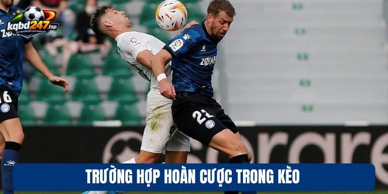 Kèo Chấp 2 Trái - Phương Pháp Soi Kèo Chuẩn Chuyên Gia 3 Trường hợp hoàn cược trong kèo