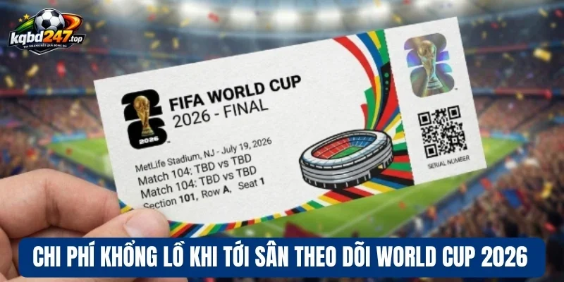 Vé Xem World Cup 2026 Tăng Cao Sát Ngày Khởi Tranh Giải Đấu 3 Chi phí khổng lồ khi tới sân theo dõi World Cup 2026